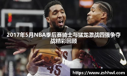 2017年5月NBA季后赛骑士与猛龙激战四强争夺战精彩回顾