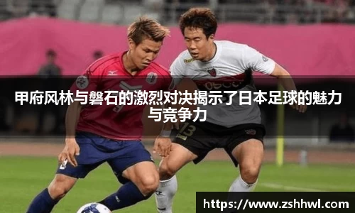 甲府风林与磐石的激烈对决揭示了日本足球的魅力与竞争力