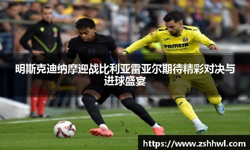 明斯克迪纳摩迎战比利亚雷亚尔期待精彩对决与进球盛宴