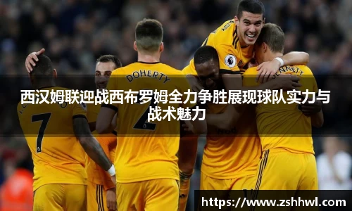 西汉姆联迎战西布罗姆全力争胜展现球队实力与战术魅力