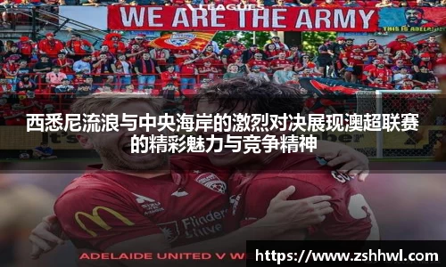 西悉尼流浪与中央海岸的激烈对决展现澳超联赛的精彩魅力与竞争精神