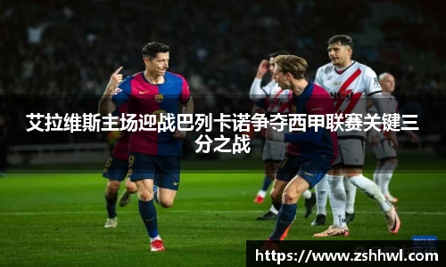 艾拉维斯主场迎战巴列卡诺争夺西甲联赛关键三分之战