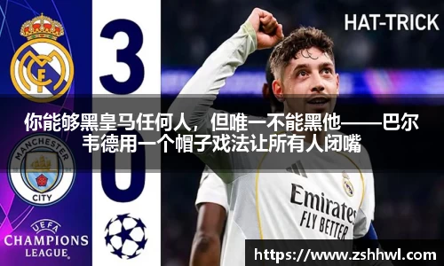 你能够黑皇马任何人，但唯一不能黑他——巴尔韦德用一个帽子戏法让所有人闭嘴