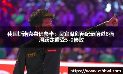 我国斯诺克喜忧参半：吴宜泽创两纪录前进8强，周跃龙遭受5-0惨败
